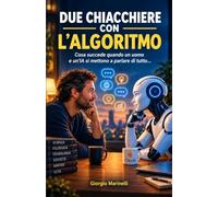 DUE CHIACCHIERE CON L’ALGORITMO: Cosa succede quando un uomo e un'IA si mettono a parlare di tutto...