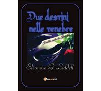 Due destini nelle tenebre di Elèonore G. Liddell (Youcanprint 2016)
