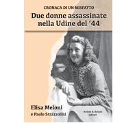 Due Donne Assassinate Nella Udine Del ‘44. Cronaca Di Un Misfatto - - 2024