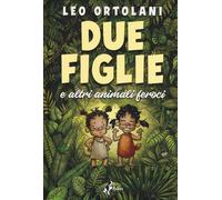 Due figlie e altri animali feroci - Ortolani Leo