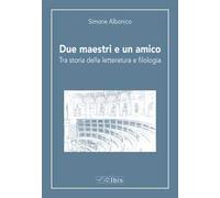 Due maestri e un amico. Tra storia della letteratura e filologia