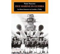 Due marine in guerra. Le forze navali francesi tra Londra e Vichy