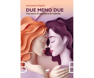 Due meno due. Una storia di amicizia e rinascita - D'Egidio Alessandra
