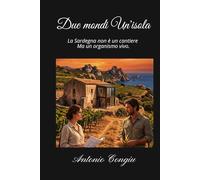 Due mondi Un'isola: La Sardegna non è un cantiere, ma un organismo vivo.