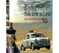 Due mondi visti da un'Alfa. Una Giuletta alla Pechino-Parigi (1907-2007). Ediz. illustrata