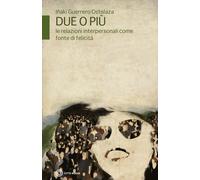 Due o più. Le relazioni interpersonali come fonte di felicità - Guerrero O...