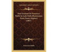 Due Orazioni Di Francesco Filelfo In Lode Dello Illustrissimo Poeta Dante Alighieri (1867)