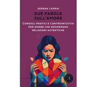 Due parole sull'amore. Consigli pratici e controintuitivi per donne che desiderano relazioni autentiche
