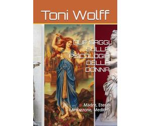 DUE SAGGI SULLA PSICOLOGIA DELLA DONNA: Madre, Etera, Amazzone, Medium