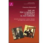 Due vie per la medicina scientifica al suo sorgere. François X. Bichat e Rudolf Virchow. Una storia che ancora ci riguarda