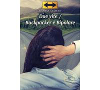 Due vite. Backpacker e bipolare - Dessena Daniela