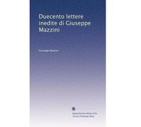 Duecento lettere inedite di Giuseppe Mazzini.