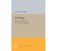 Dueling: The Cult of Honor in Fin-de-Siècle Germany (Princeton Legacy Library): The Cult of Honor in Fin-de-Siècle Germany