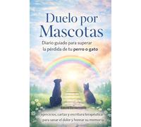 Duelo por Mascotas: Diario guiado para superar la pérdida de tu perro o gato: ejercicios, cartas y escritura terapéutica para sanar el dolor y honrar su memoria