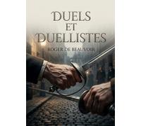 Duels et Duellistes: Une exploration des duels et des duellistes à travers des récits captivants de Roger de Beauvoir.