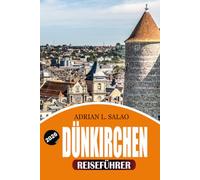 DÜNKIRCHEN Reiseführer 2026: Der ultimative Dünkirchen-Urlaubsplaner mit Top-Attraktionen, Küstenabenteuern, lokalem Essen, versteckten Schätzchen, einfachen Reiseplänen und stressfreien Reisetipps