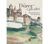 Dürer e gli altri. Rinascimenti in riva all'Adige. Catalogo della mostra (...