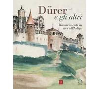 Dürer e gli altri. Rinascimenti in riva all'Adige. Catalogo della mostra (Trento, 6 luglio-13 ottobre 2024). Ediz. a colori
