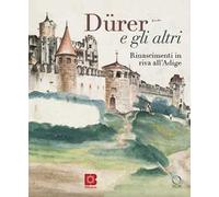 Dürer e gli altri. Rinascimenti in riva all'Adige. Catalogo della mostra (Trento, 6 luglio-13 ottobre 2024)