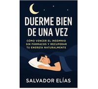 DUERME BIEN DE UNA VEZ: Cómo superar el insomnio sin fármacos y recuperar tu energía de forma natural para dormir profundamente