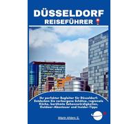 DÜSSELDORF REISEFÜHRER: Ihr perfekter Begleiter für Düsseldorf: Entdecken Sie verborgene Schätze, regionale Küche, berühmte Sehenswürdigkeiten, Outdoor-Abenteuer und Insider-Tipps