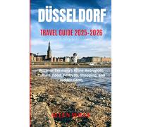 Düsseldorf Travel Guide 2025-2026: Discover Germany’s Rhine Metropolis: Culture, Food, Festivals, Shopping, and Hidden Gems