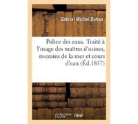 Dufour-G Gabrie Police des eaux, traité à l'usage des maîtres d'usin (Tascabile)
