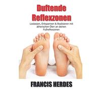 Duftende Reflexzonen: Loslassen, Entspannen und Realisieren mit ätherischen Ölen an deinen Fußreflexzonen