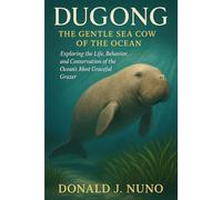 Dugong: The Gentle Sea Cow of the Ocean: Exploring the Life, Behavior, and Conservation of the Ocean’s Most Graceful Grazer