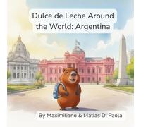 Dulce de Leche Around the World: Argentina: A Little Capybara. A Big Country. A Sweet Adventure.