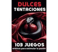 Dulces Tentaciones: 103 Juegos Eróticos para Estimular la Pasión