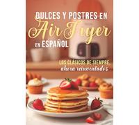 DULCES Y POSTRES EN Air Fryer En ESPAÑOL: LOS CLÁSICOS DE SIEMPRE ahora reinventados