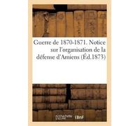 Dumaine Guerre de 1870-1871. Notice Sur l'Organisation de la Défense (Tascabile)