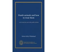 Dumb animals and how to treat them: a text book for use in the public schools