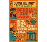 Dumb History of the World: Persia & the Achaemenids - 100 Royal Roads, Postal Flexes & Scroll-Worthy Shade