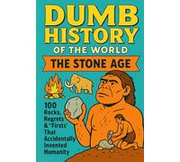 Dumb History of the World: The Stone Age - 100 Rocks, Regrets & “Firsts” That Accidentally Invented Humanity