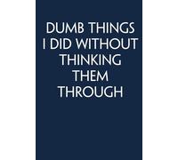 Dumb Things I did Without Thinking Them Through: Adult Humor Notebook Gift for Seniors, Friends, Coworker, Team, Boss, Staff Member, Teacher, Family (100 pages; 6"x9")