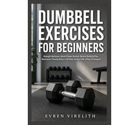 DUMBBELL EXERCISES FOR BEGINNERS: Strength Workouts, Home Fitness Routine, Muscle Building Plan, Resistance Training Basics, Full Body Toning, Safe Lifting Techniques