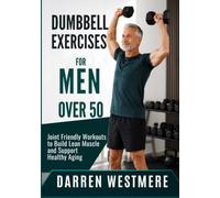 DUMBBELL EXERCISES FOR MEN OVER 50: Joint Friendly Workouts to Build Lean Muscle and Support Healthy Aging