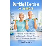 Dumbbell Exercises for Seniors: A Gentle Strength System for Lasting Mobility Stronger Muscles and Confident Daily Movement