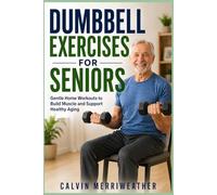 DUMBBELL EXERCISES FOR SENIORS: Gentle Home Workouts to Build Muscle and Support Healthy Aging