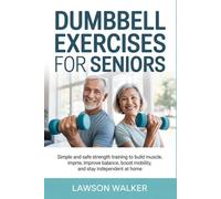DUMBBELL EXERCISES FOR SENIORS: Simple and Safe Strength Training to Build Muscle, Improve Balance, Boost Mobility, and Stay Independent at Home