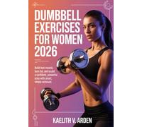 Dumbbell Exercises for Women 2026: Build Lean Muscle, Burn Fat, and Sculpt a Confident, Powerful Body with Smart, Simple Workouts