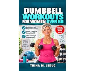 DUMBBELL WORKOUTS FOR WOMEN OVER 50: A Simple, Safe, Step-by-Step Guide to Building Real Strength, Protecting Your Bones, and Feeling Powerful in Your Body - No Gym Required