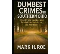 Dumbest Crimes in Southern Ohio (That Actually Happened): True Crime Oddities and Dumb Criminals from the Backroads