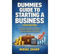 Dummies Guide to Starting a Business (2026 Edition): The Complete Beginner’s Roadmap to Building, Managing, and Scaling a Successful Business from Scratch.