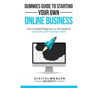 Dummies Guide To Starting Your Own Online Business: Unlock the Secrets to Building a Profitable Online Business from Scratch - The Complete Beginner-to-Pro Guide to Launching and Scaling in 2026