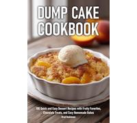 Dump Cake Cookbook: 100 Quick and Easy Dessert Recipes with Fruity Favorites, Chocolate Treats, and Cozy Homemade Bakes