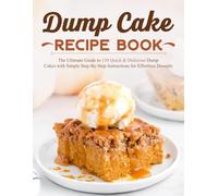 Dump Cake Recipe Book: The Ultimate Guide to 130 Quick & Delicious Dump Cakes with Simple Step-By-Step Instructions for Effortless Desserts
