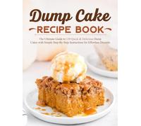 Dump Cake Recipe Book: The Ultimate Guide to 130 Quick & Delicious Dump Cakes with Simple Step-By-Step Instructions for Effortless Desserts
